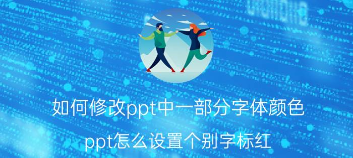 如何修改ppt中一部分字体颜色 ppt怎么设置个别字标红？